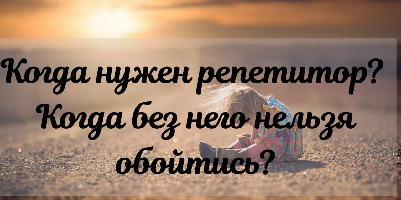 Когда нужен репетитор? Когда без него нельзя обойтись • PEVNEVA.RU